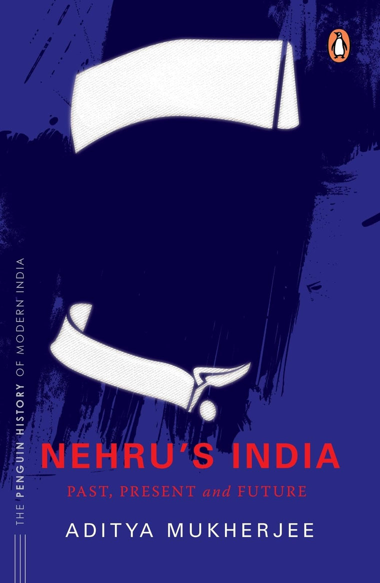 Nehru's India (The Most Definitive Book on Jawaharlal Nehru): Past, Present & Future (Penguin History of Modern India)
