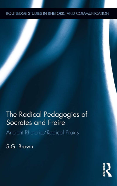 The Radical Pedagogies of Socrates and Freire (Routledge Studies in Rhetoric and Communication)