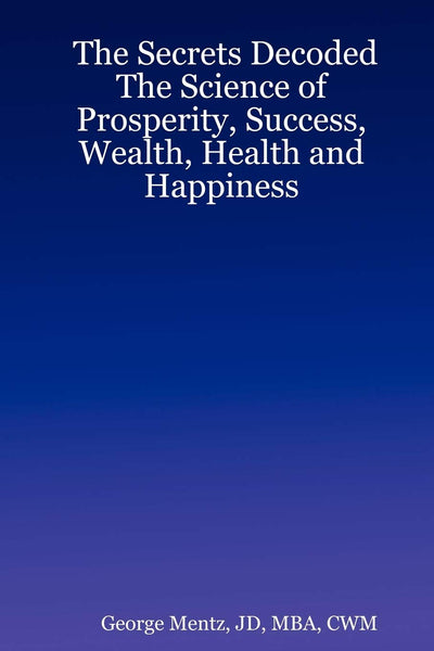 The Secrets Decoded - The Science of Prosperity, Success, Wealth, Health and Happiness