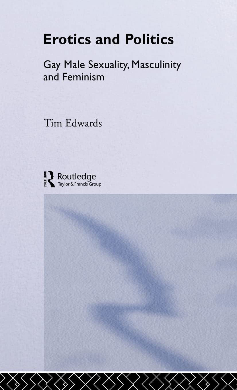 Erotics and Politics: Gay Male Sexuality, Masculinity and Feminism (Critical Studies on Men and Masculinities)