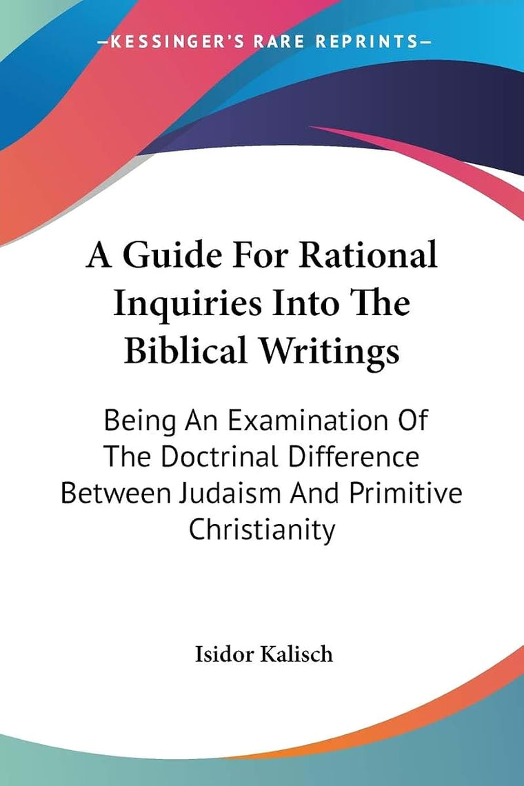 A Guide For Rational Inquiries Into The Biblical Writings: Being An Examination Of The Doctrinal Difference Between Judaism And Primitive Christianity