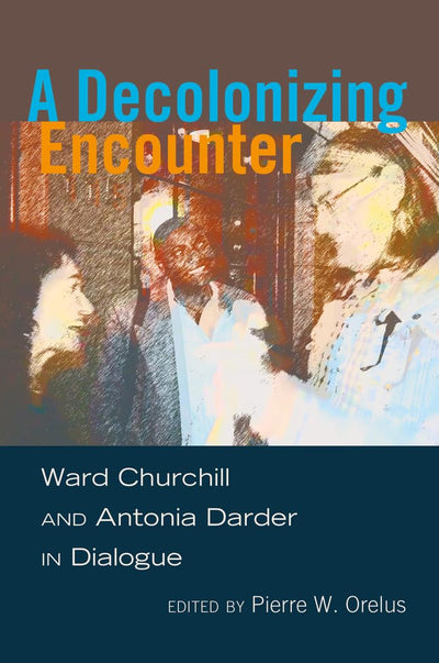 A Decolonizing Encounter: Ward Churchill and Antonia Darder in Dialogue (Counterpoints)