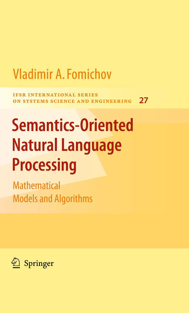 Semantics-Oriented Natural Language Processing: Mathematical Models and Algorithms (IFSR International Series in Systems Science and Systems Engineering, 27)