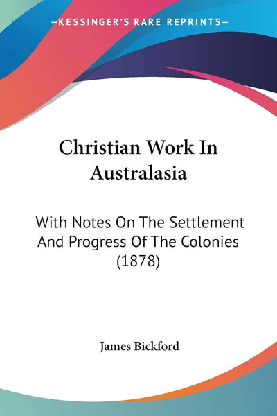 Christian Work In Australasia: With Notes On The Settlement And Progress Of The Colonies (1878)
