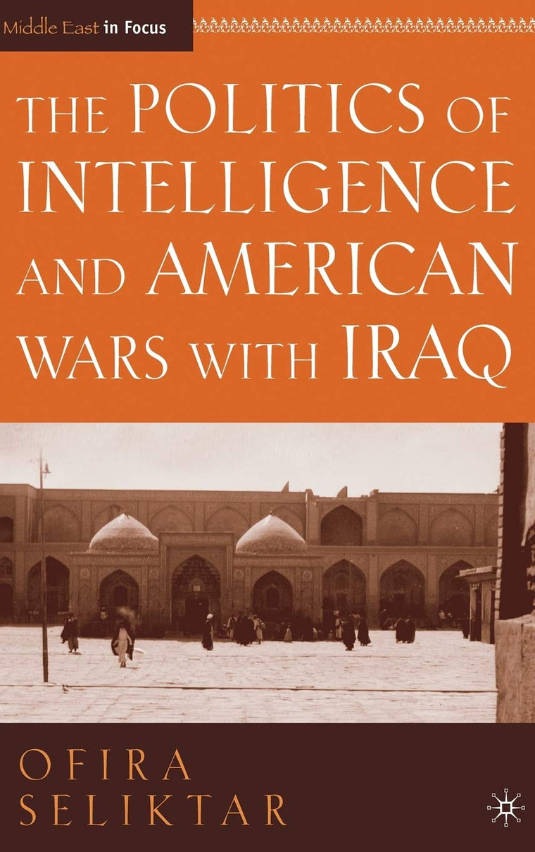 The Politics of Intelligence and American Wars with Iraq (Middle East in Focus)