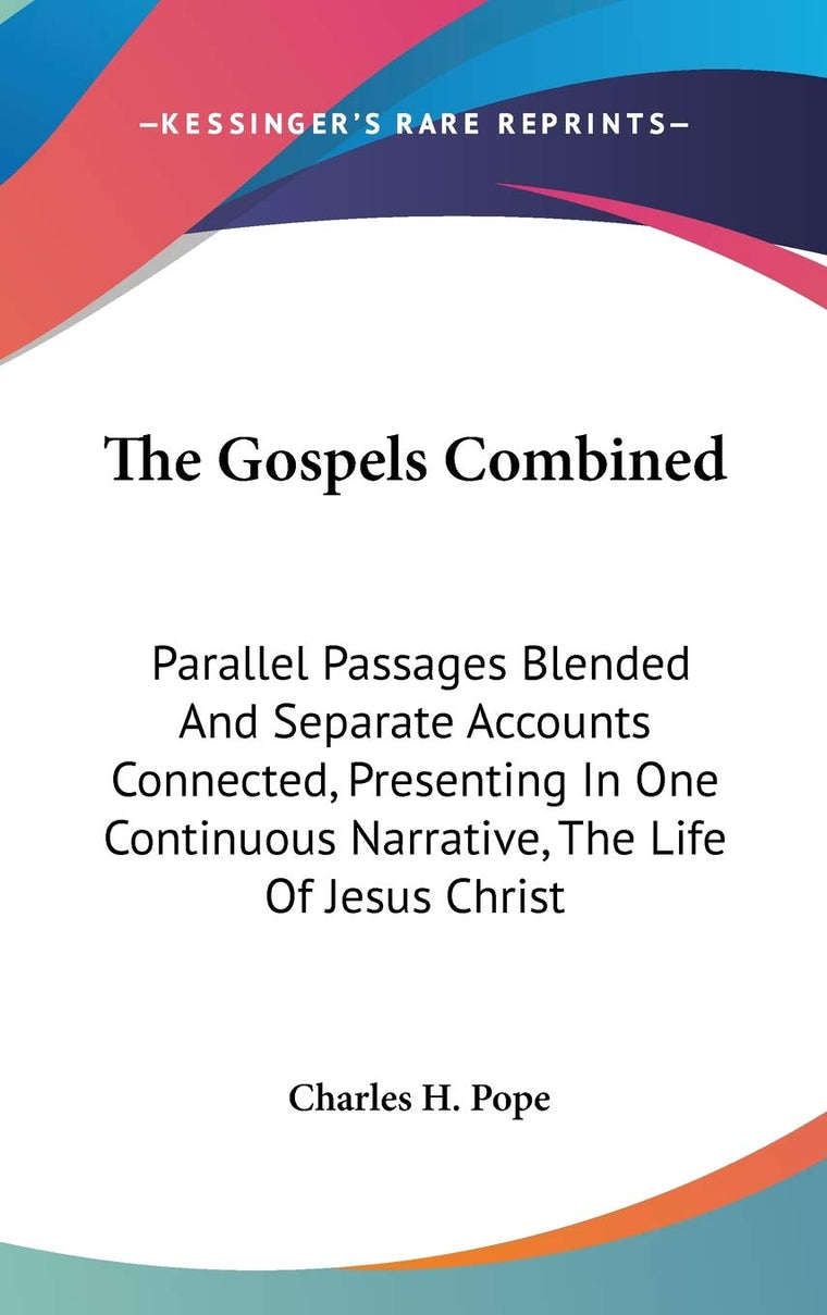 The Gospels Combined: Parallel Passages Blended And Separate Accounts Connected, Presenting In One Continuous Narrative, The Life Of Jesus Christ