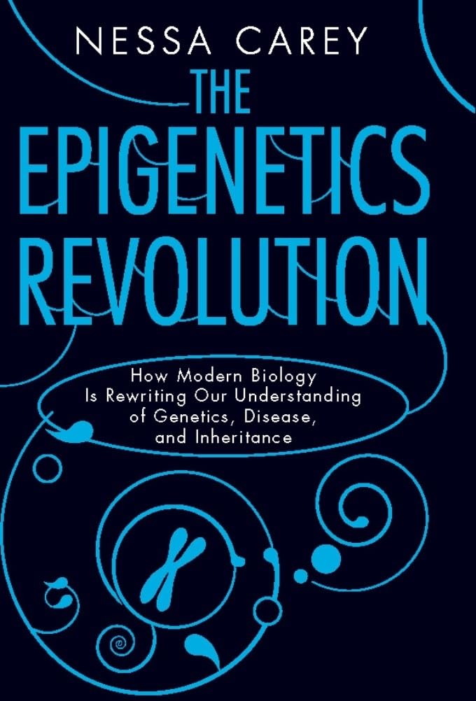 The Epigenetics Revolution: How Modern Biology Is Rewriting Our Understanding of Genetics, Disease, and Inheritance