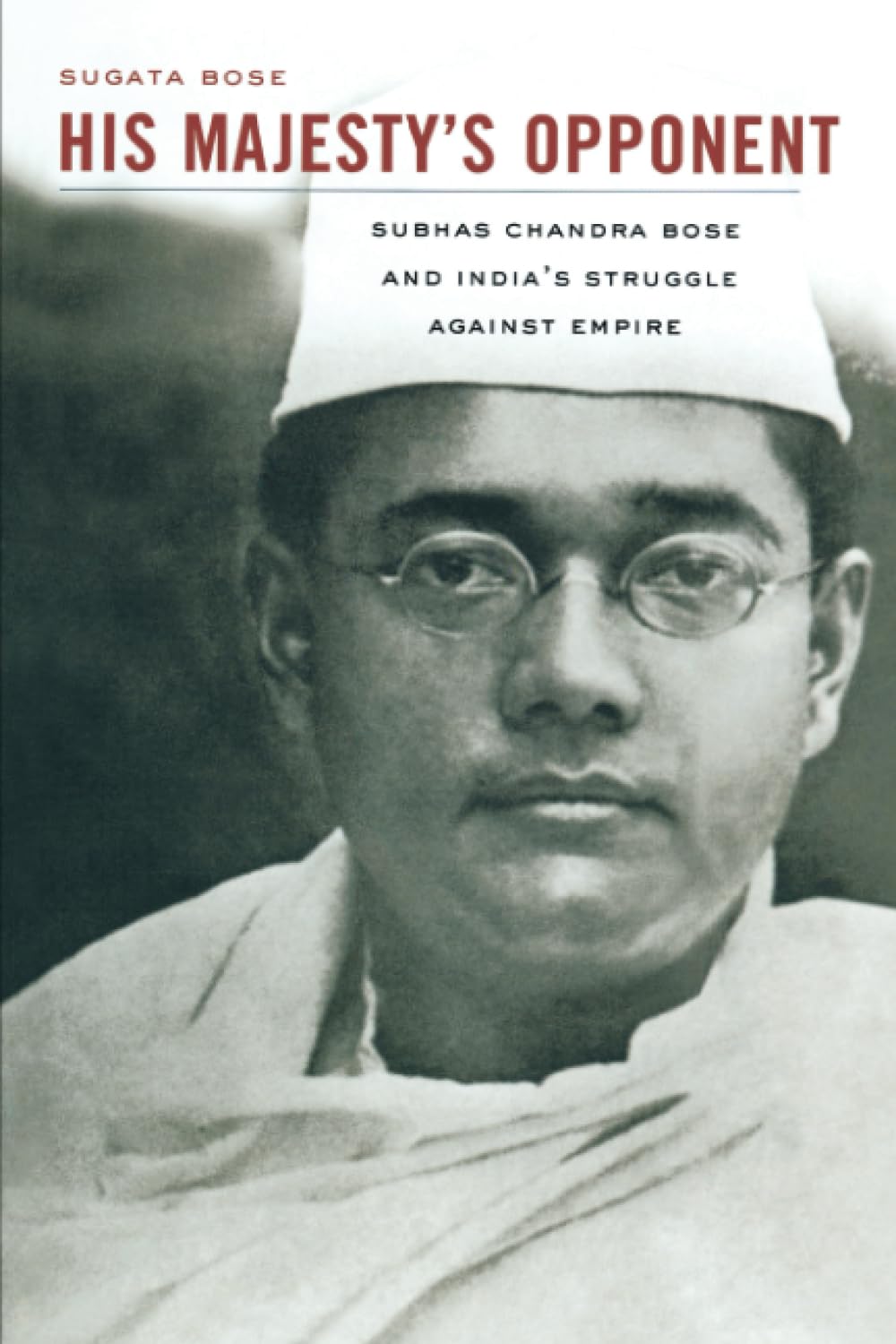 His Majestys Opponent: Subhas Chandra Bose and Indias Struggle against Empire