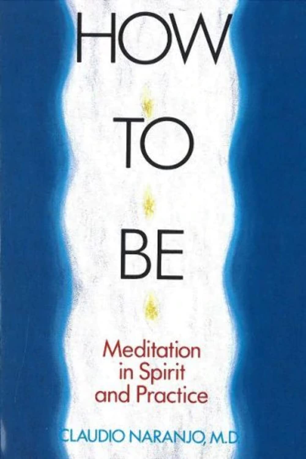 How to Be: Meditation in Spirit and Practice by Claudio Nara