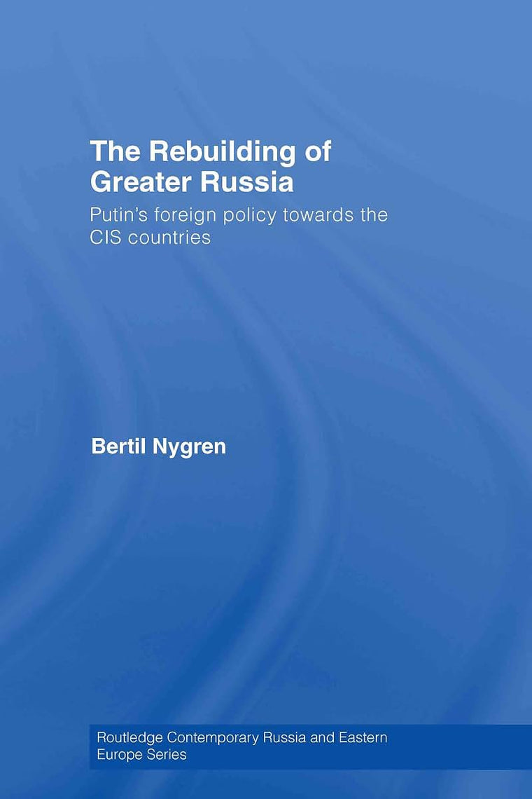 The Rebuilding of Greater Russia: Putin's Foreign Policy Towards the CIS Countries (Routledge Contemporary Russia and Eastern Europe Series)