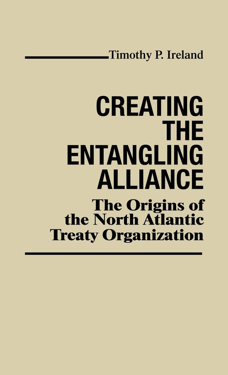 Creating the Entangling Alliance: The Origins of the North Atlantic Treaty Organization (Contributions in Political Science)