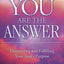 You Are the Answer: Discovering and Fulfilling Your Soul's P