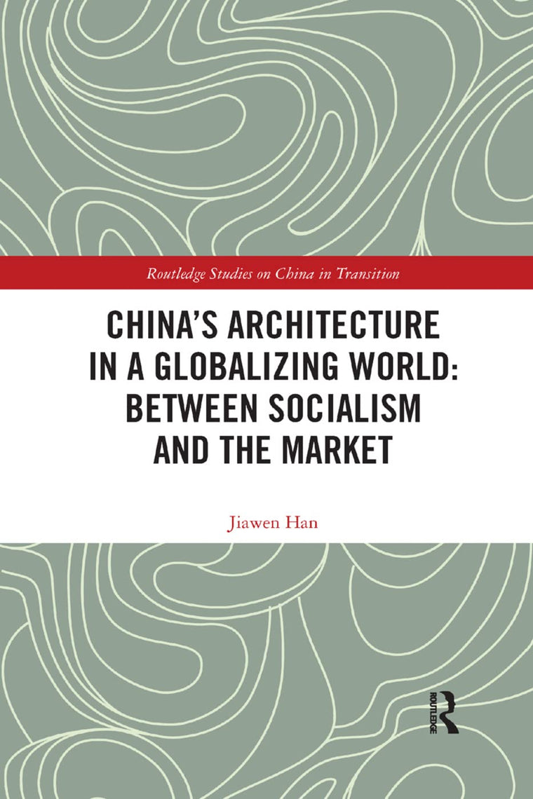 China's Architecture in a Globalizing World: Between Socialism and the Market (Routledge Studies on China in Transition)
