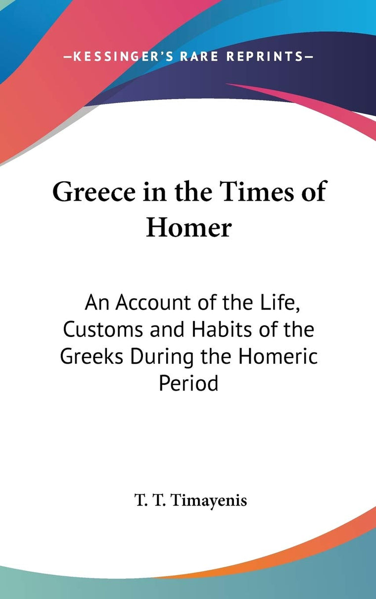 Greece in the Times of Homer: An Account of the Life, Customs and Habits of the Greeks During the Homeric Period