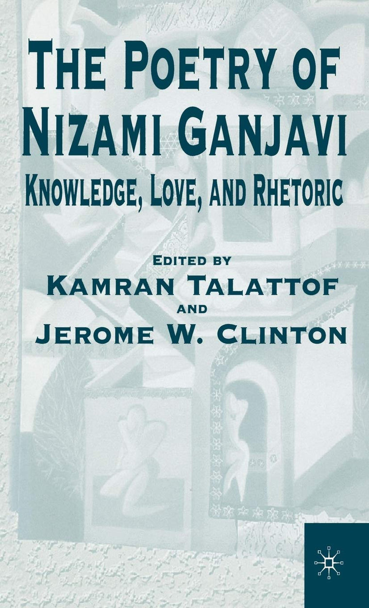 The Poetry of Nizami Ganjavi: Knowledge, Love, and Rhetoric