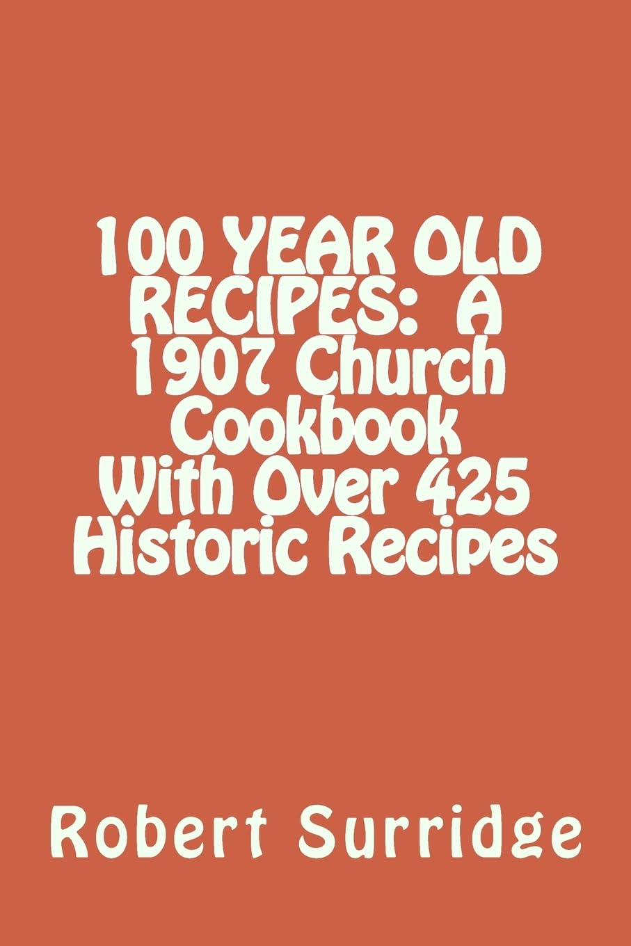 100 YEAR OLD RECIPES: A 1907 Church Cookbook With Over 425 Historic Recipes