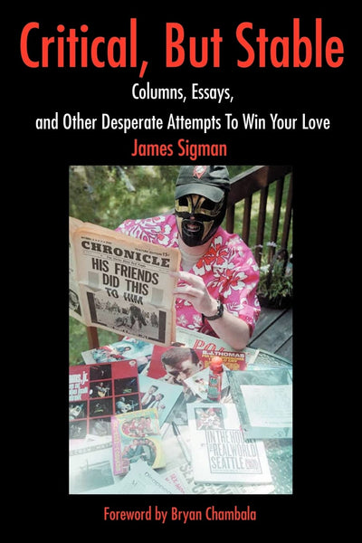 Critical, But Stable: Columns, Essays, and Other Desperate Attempts To Win Your Love