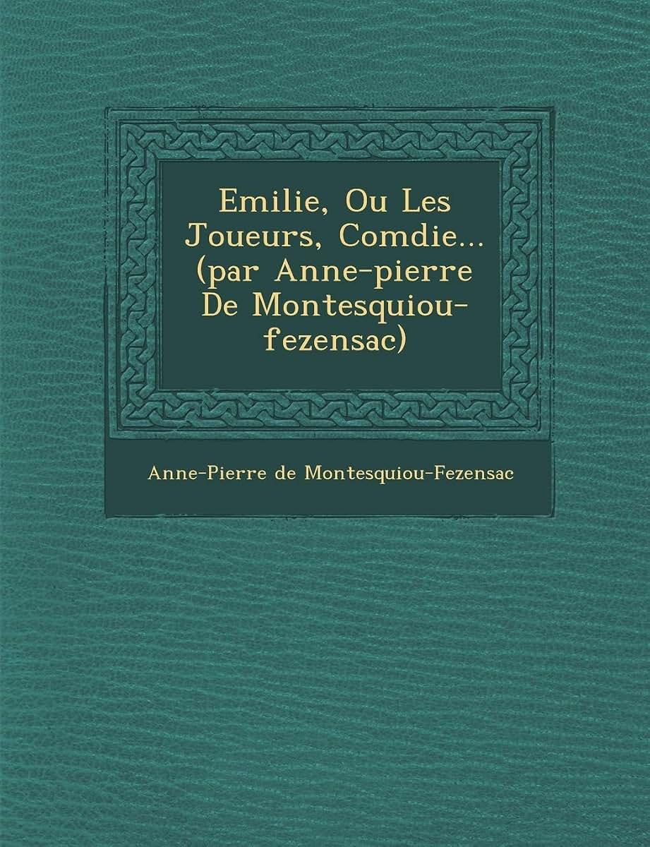 Emilie, Ou Les Joueurs, Com Die... (Par Anne-Pierre de Montesquiou-Fezensac) (French Edition)