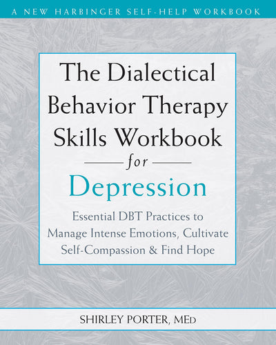 The Dialectical Behavior Therapy Skills Workbook for Depression: Essential DBT Practices to Manage Intense Emotions, Cultivate Self-Compassion, and Find Hope