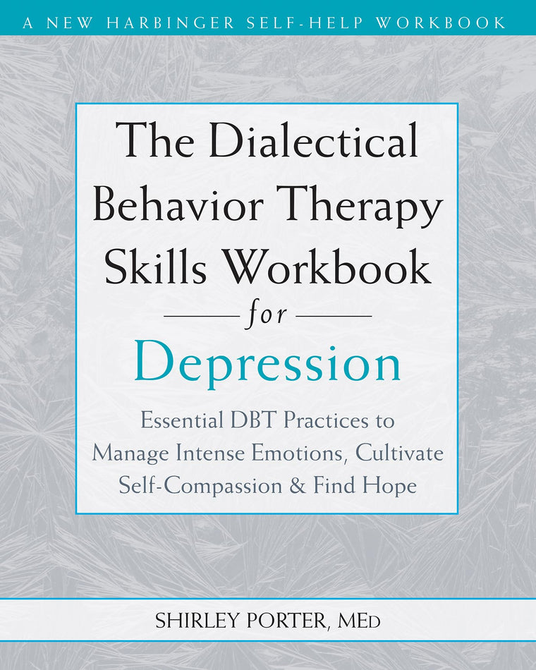 The Dialectical Behavior Therapy Skills Workbook for Depression: Essential DBT Practices to Manage Intense Emotions, Cultivate Self-Compassion, and Find Hope