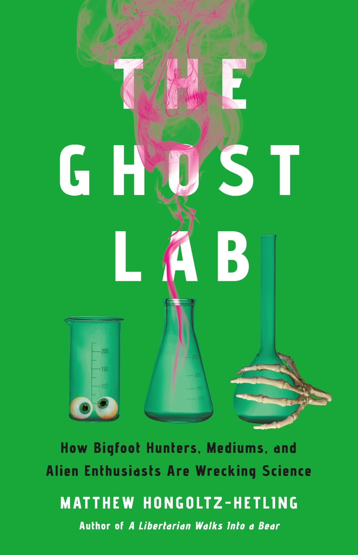 The Ghost Lab: How Bigfoot Hunters, Mediums, and Alien Enthusiasts Are Wrecking Science