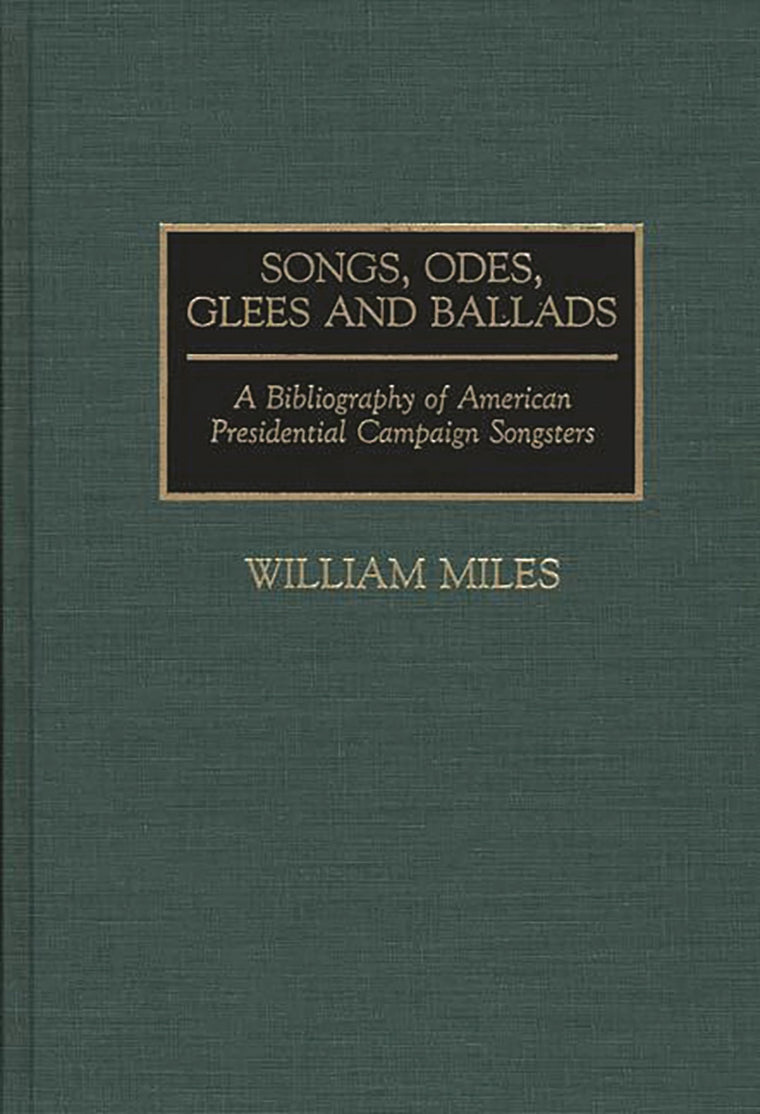Songs, Odes, Glees, and Ballads: A Bibliography of American Presidential Campaign Songsters (Music Reference Collection)