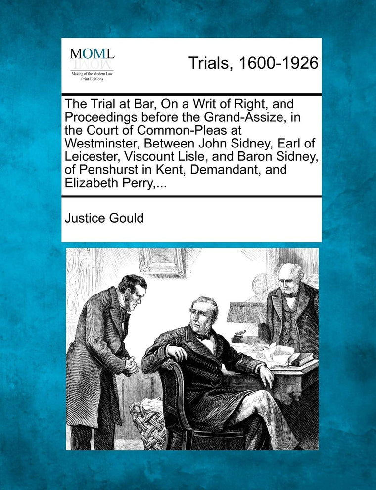 The Trial at Bar, on a Writ of Right, and Proceedings Before the Grand-Assize, in the Court of Common-Pleas at Westminster, Between John Sidney, Earl ... in Kent, Demandant, and Elizabeth Perry, ...