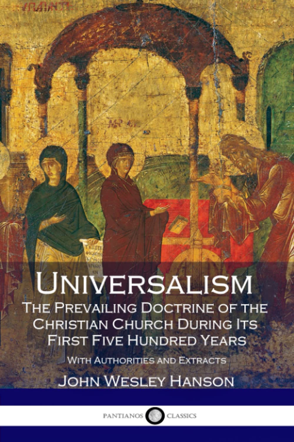 Universalism, the Prevailing Doctrine of the Christian Church During Its First Five Hundred Years: With Authorities and Extracts