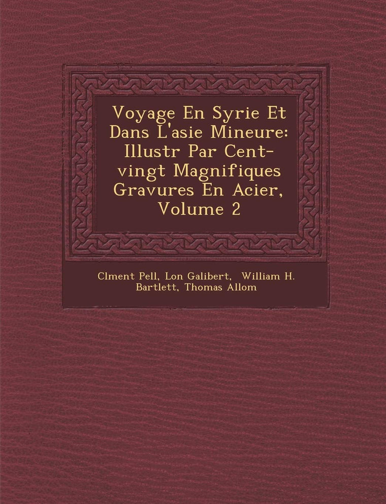 Voyage En Syrie Et Dans L'Asie Mineure: Illustr Par Cent-Vingt Magnifiques Gravures En Acier, Volume 2 (French Edition)
