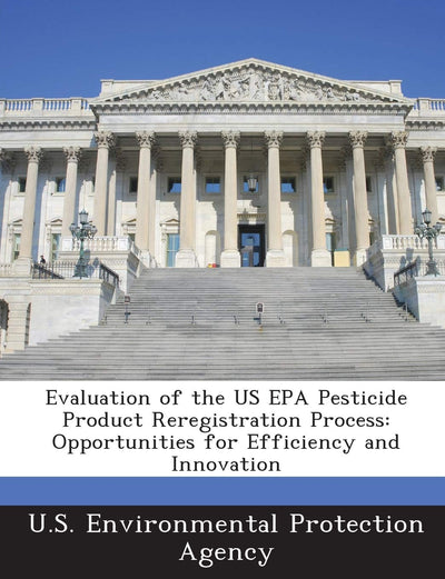 Evaluation of the Us EPA Pesticide Product Reregistration Process: Opportunities for Efficiency and Innovation