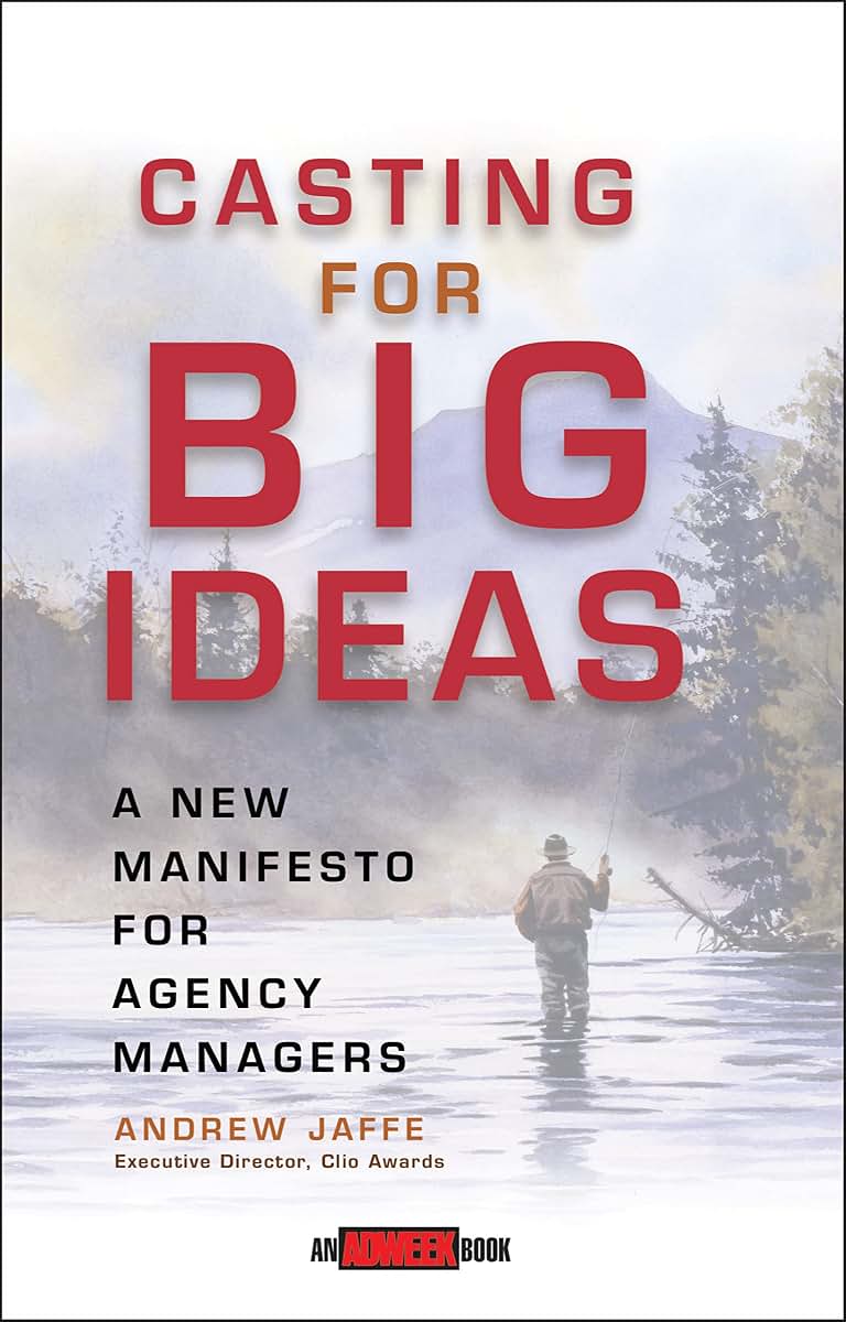 Casting for Big Ideas: A New Manifesto for Agency Managers (An Adweek Book)