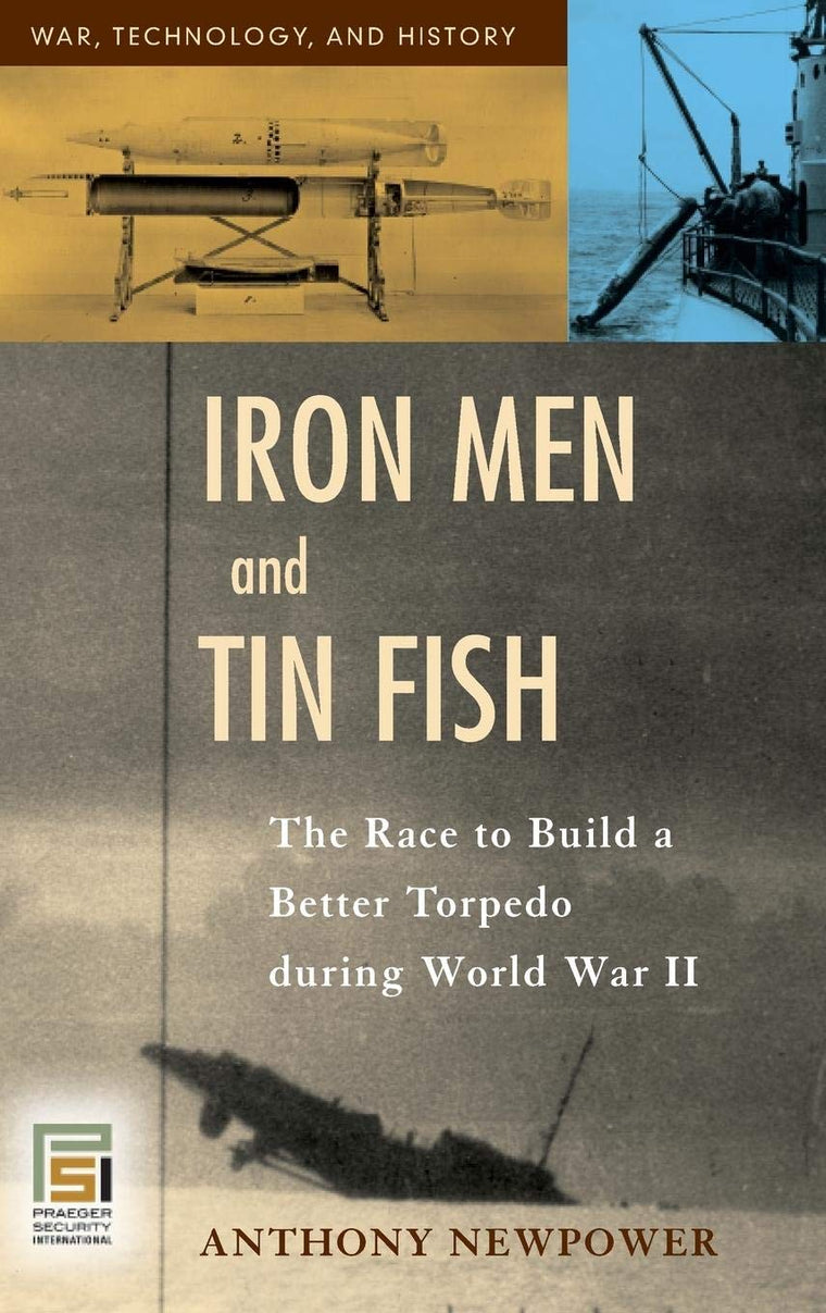 Iron Men and Tin Fish: The Race to Build a Better Torpedo during World War II (War, Technology, and History)