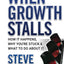 When Growth Stalls: How It Happens, Why You're Stuck, and What to Do About It