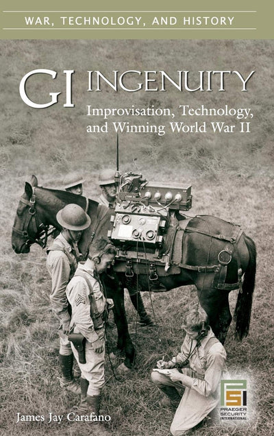 GI Ingenuity: Improvisation, Technology, and Winning World War II (War, Technology, and History)