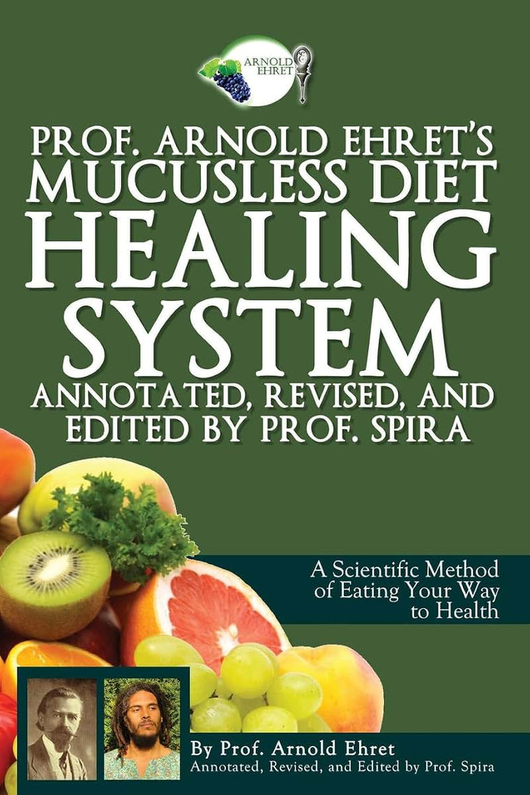 Prof. Arnold Ehret's Mucusless Diet Healing System: Annotated, Revised, and Edited by Prof. Spira
