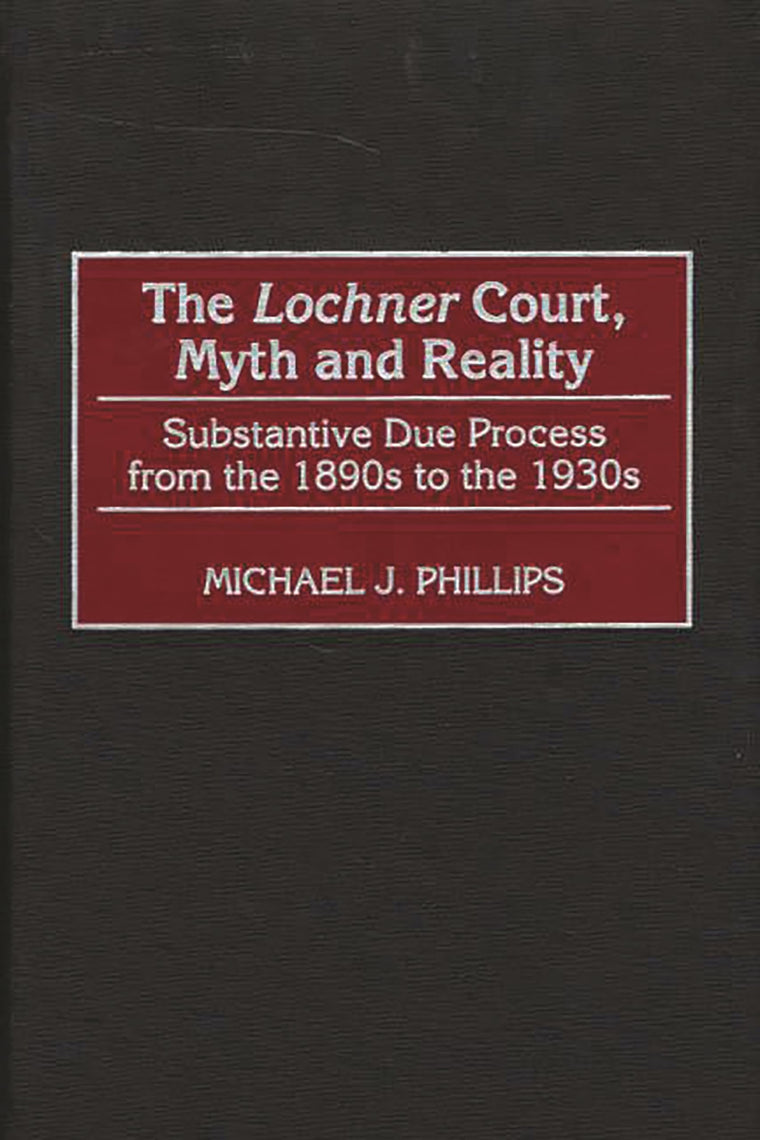The Lochner Court, Myth and Reality: Substantive Due Process from the 1890s to the 1930s