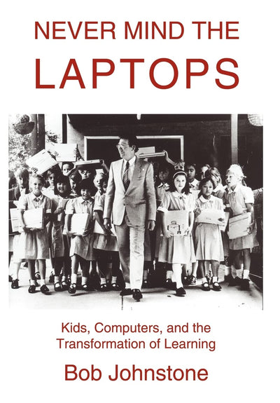Never Mind the Laptops: Kids, Computers, and the Transformation of Learning
