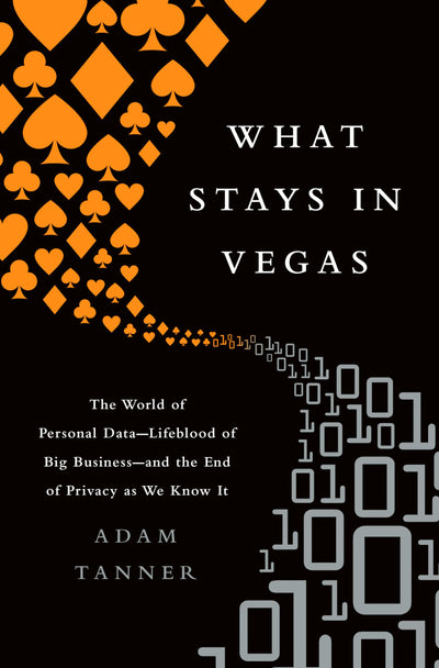 What Stays in Vegas: The World of Personal Data-Lifeblood of Big Business-and the End of Privacy as We Know It