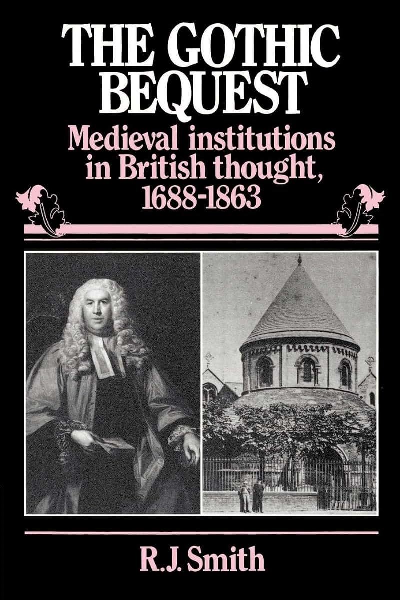The Gothic Bequest: Medieval Institutions in British Thought, 1688-1863