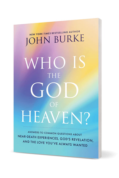 Who Is the God of Heaven?: Answers to Common Questions about Near-Death Experiences, Gods Revelation, and the Love Youve Always Wanted