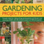 Gardening Projects for Kids: Fantastic ideas for making things, growing plants and flowers, and attracting wildlife to the garden, with 60 practical projects and 500 photographs