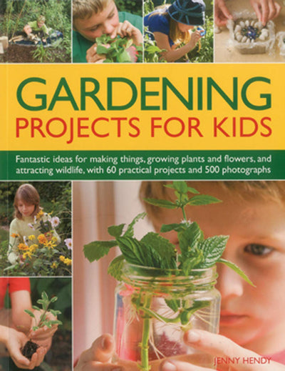 Gardening Projects for Kids: Fantastic ideas for making things, growing plants and flowers, and attracting wildlife to the garden, with 60 practical projects and 500 photographs