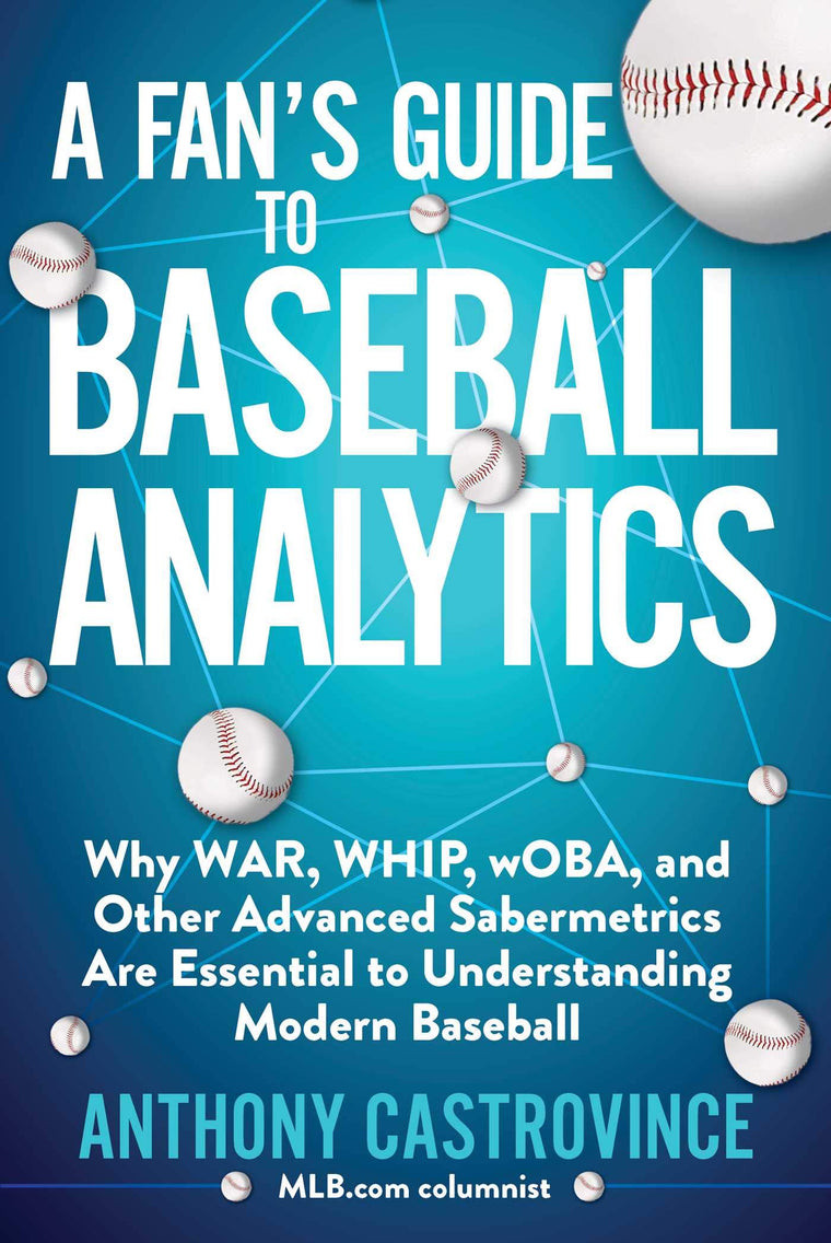 Fan's Guide to Baseball Analytics: Why WAR, WHIP, wOBA, and Other Advanced Sabermetrics Are Essential to Understanding Modern Baseball