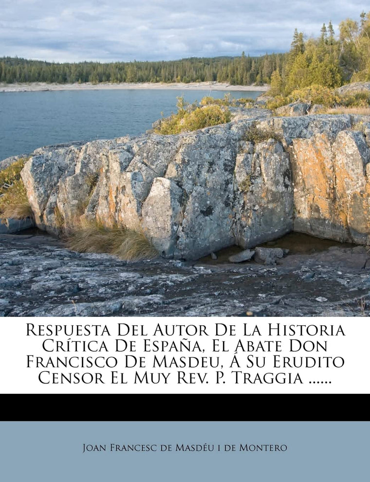Respuesta Del Autor De La Historia Crítica De Espaa, El Abate Don Francisco De Masdeu, Á Su Erudito Censor El Muy Rev. P. Traggia ...... (Spanish Edition)
