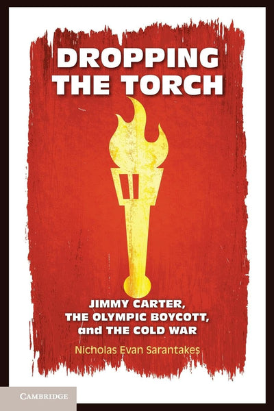Dropping the Torch: Jimmy Carter, the Olympic Boycott, and the Cold War