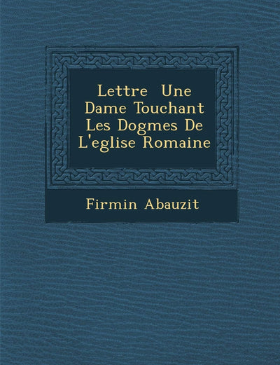 Lettre Une Dame Touchant Les Dogmes de L'Eglise Romaine (French Edition)