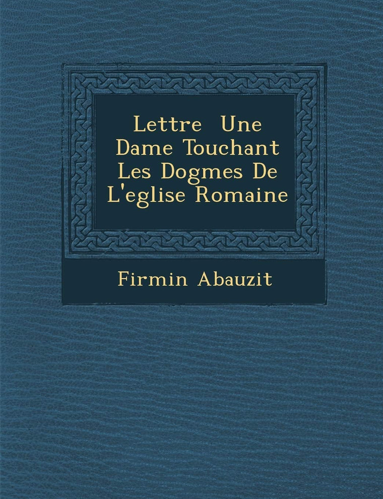 Lettre Une Dame Touchant Les Dogmes de L'Eglise Romaine (French Edition)