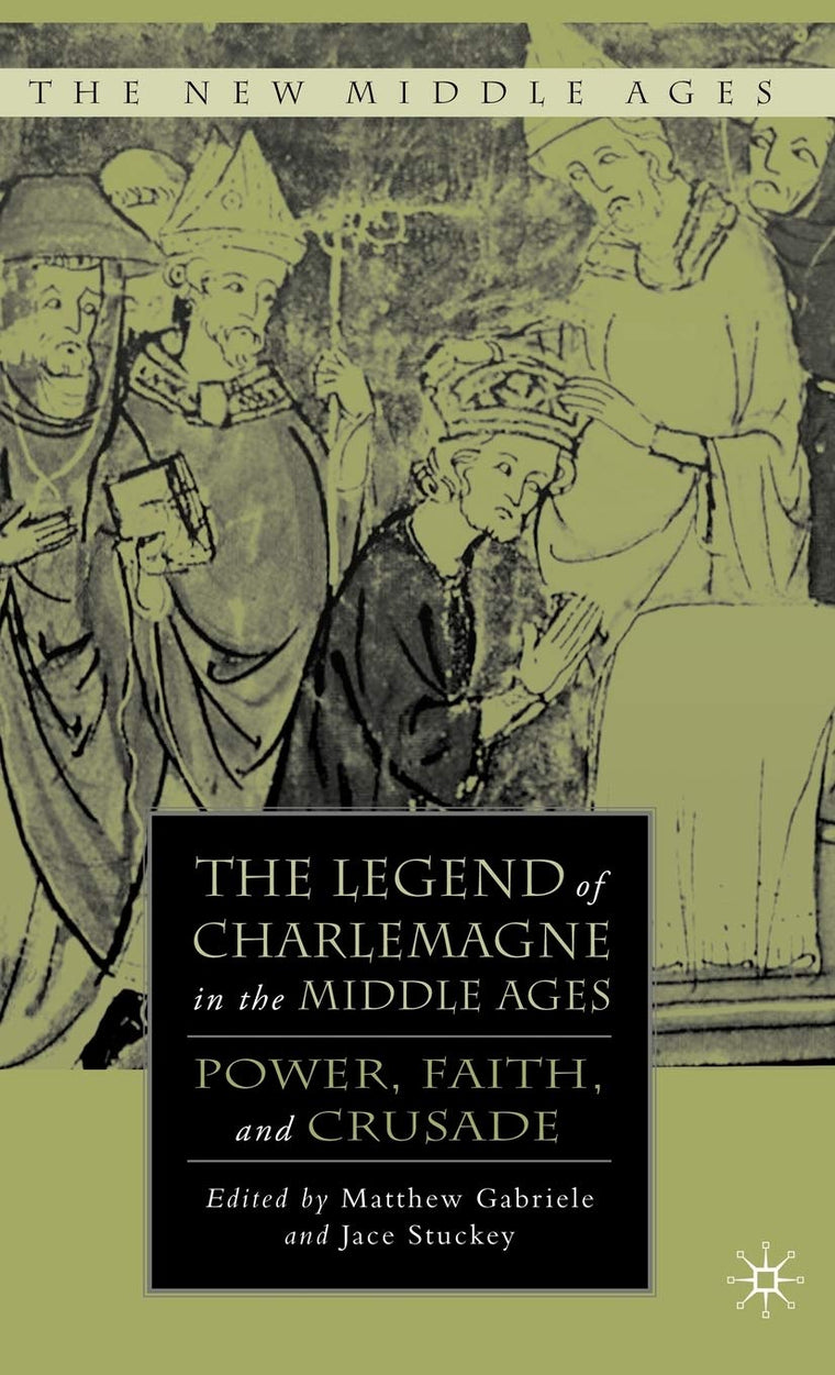 The Legend of Charlemagne in the Middle Ages: Power, Faith, and Crusade (The New Middle Ages)