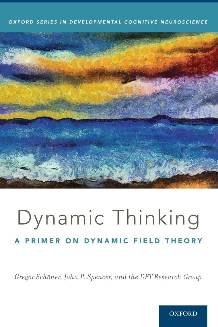 Dynamic Thinking: A Primer on Dynamic Field Theory (Oxford Series in Developmental Cognitive Neuroscience)