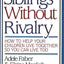 Siblings Without Rivalry: How to Help Your Children Live Together So You Can Live Too